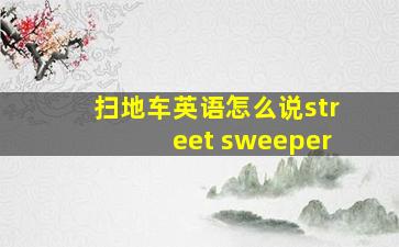 扫地车英语怎么说street sweeper